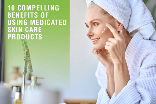 10 Compelling Benefits of Using Medicated Skin Care Products
